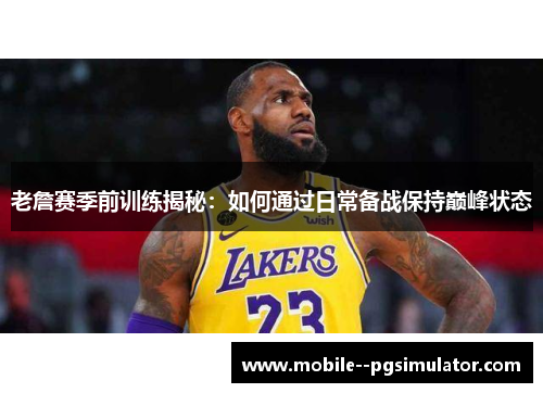 老詹赛季前训练揭秘：如何通过日常备战保持巅峰状态