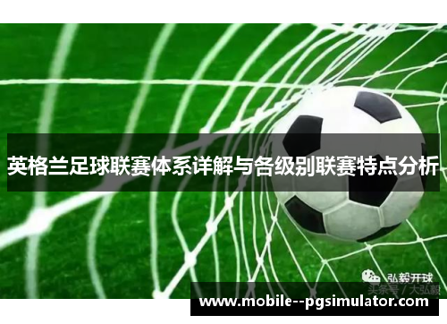 英格兰足球联赛体系详解与各级别联赛特点分析