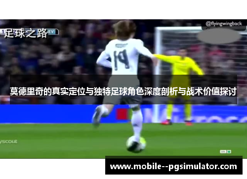 莫德里奇的真实定位与独特足球角色深度剖析与战术价值探讨 莫德里奇的真实定位与独特足球角色深度剖析与战术价值探讨