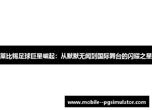 莱比锡足球巨星崛起:从默默无闻到国际舞台的闪耀之星 莱比锡足球巨星崛起:从默默无闻到国际舞台的闪耀之星