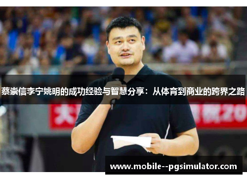 蔡崇信李宁姚明的成功经验与智慧分享:从体育到商业的跨界之路 蔡崇信李宁姚明的成功经验与智慧分享:从体育到商业的跨界之路