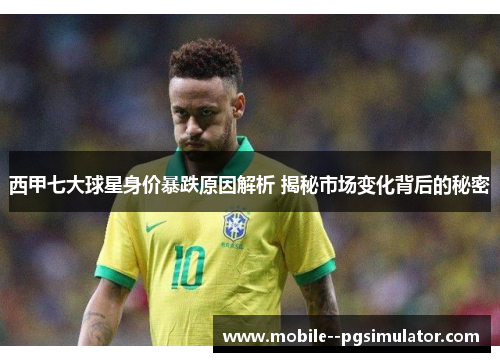 西甲七大球星身价暴跌原因解析 揭秘市场变化背后的秘密