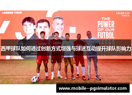 西甲球队如何通过创新方式增强与球迷互动提升球队影响力 西甲球队如何通过创新方式增强与球迷互动提升球队影响力