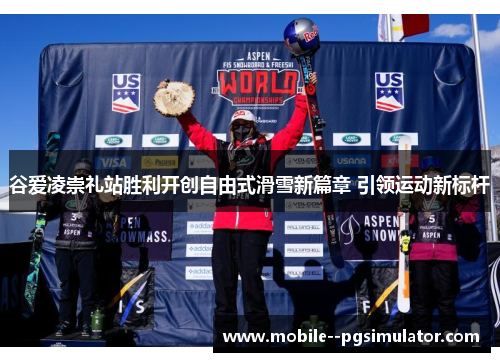 谷爱凌崇礼站胜利开创自由式滑雪新篇章 引领运动新标杆 谷爱凌崇礼站胜利开创自由式滑雪新篇章 引领运动新标杆