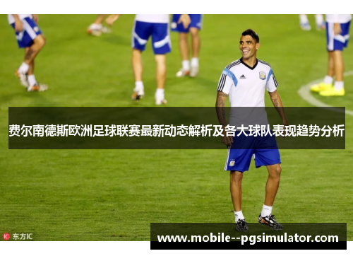 费尔南德斯欧洲足球联赛最新动态解析及各大球队表现趋势分析 费尔南德斯欧洲足球联赛最新动态解析及各大球队表现趋势分析