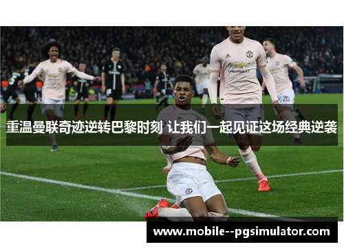 重温曼联奇迹逆转巴黎时刻 让我们一起见证这场经典逆袭