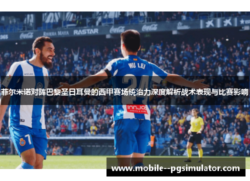 菲尔米诺对阵巴黎圣日耳曼的西甲赛场统治力深度解析战术表现与比赛影响