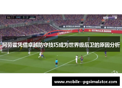 阿劳霍凭借卓越防守技巧成为世界级后卫的原因分析