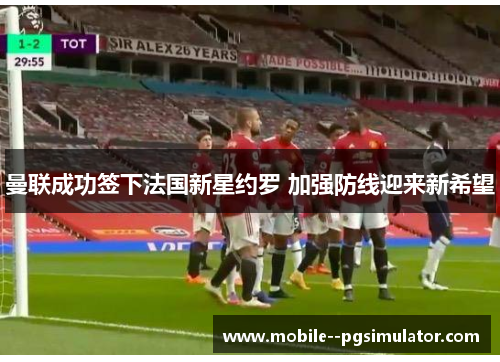曼联成功签下法国新星约罗 加强防线迎来新希望 曼联成功签下法国新星约罗 加强防线迎来新希望