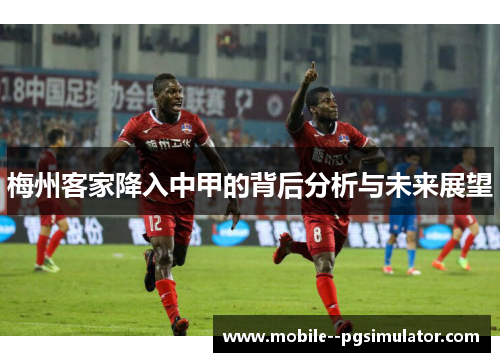 梅州客家降入中甲的背后分析与未来展望 梅州客家降入中甲的背后分析与未来展望