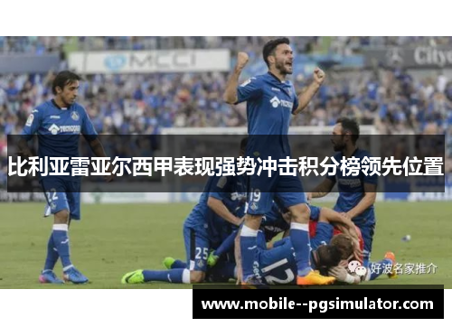 比利亚雷亚尔西甲表现强势冲击积分榜领先位置 比利亚雷亚尔西甲表现强势冲击积分榜领先位置