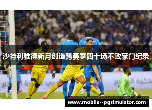 沙特利雅得新月创造跨赛季四十场不败豪门纪录