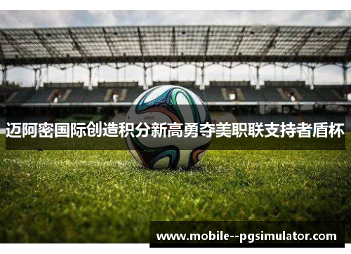迈阿密国际创造积分新高勇夺美职联支持者盾杯