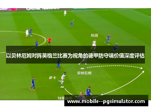 以贝林厄姆对阵英格兰比赛为视角的德甲防守端价值深度评估 以贝林厄姆对阵英格兰比赛为视角的德甲防守端价值深度评估