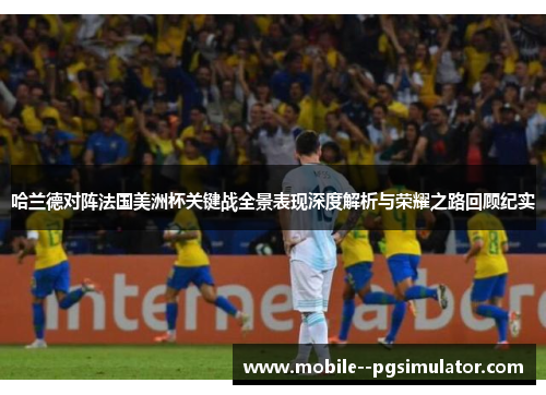哈兰德对阵法国美洲杯关键战全景表现深度解析与荣耀之路回顾纪实 哈兰德对阵法国美洲杯关键战全景表现深度解析与荣耀之路回顾纪实