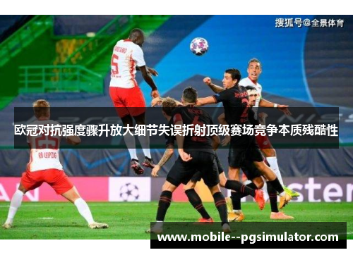 欧冠对抗强度骤升放大细节失误折射顶级赛场竞争本质残酷性 欧冠对抗强度骤升放大细节失误折射顶级赛场竞争本质残酷性