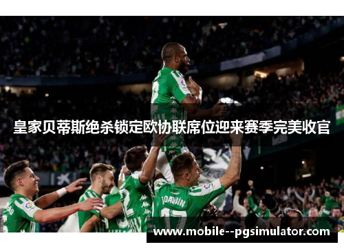 皇家贝蒂斯绝杀锁定欧协联席位迎来赛季完美收官 皇家贝蒂斯绝杀锁定欧协联席位迎来赛季完美收官