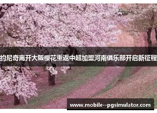 约尼奇离开大阪樱花重返中超加盟河南俱乐部开启新征程 约尼奇离开大阪樱花重返中超加盟河南俱乐部开启新征程